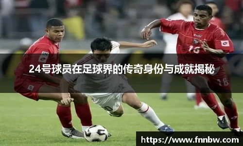 24号球员在足球界的传奇身份与成就揭秘